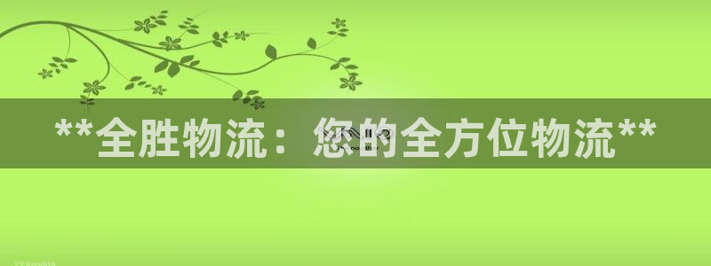 28圈取保：**全胜物流：您的全方位